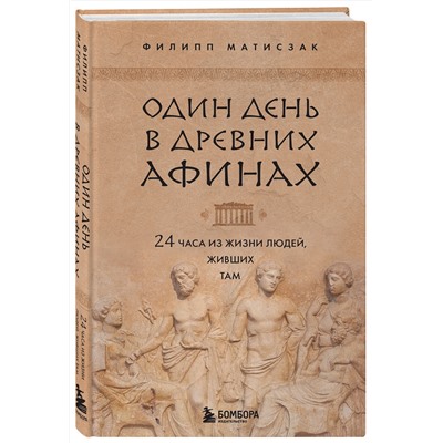 Эксмо Филипп Матисзак "Один день в Древних Афинах. 24 часа из жизни людей, живших там"