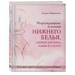 Эксмо Лидия Мудрагель "Моделирование и пошив нижнего белья, одежды для дома, пляжа и спорта. Большая практическая энциклопедия"