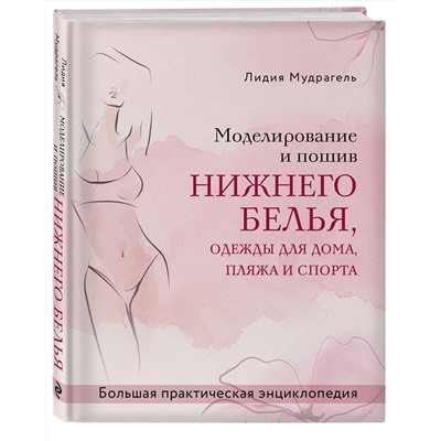 Эксмо Лидия Мудрагель "Моделирование и пошив нижнего белья, одежды для дома, пляжа и спорта. Большая практическая энциклопедия"