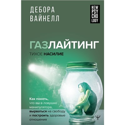 АСТ Дебора Вайнелл "Газлайтинг - тихое насилие. Как понять, что вы в ловушке манипулятора, вырваться на свободу и построить здоровые отношения"