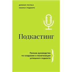 АСТ Дэниэл Роульз, Киаран Роджерс "Подкастинг. Полное руководство по созданию и монетизации успешного подкаста"