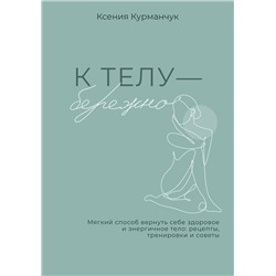 АСТ Ксения Курманчук "К телу — бережно. Мягкий способ вернуть себе здоровое и энергичное тело: рецепты, тренировки и советы"