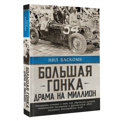 АСТ Нил Баскомб "Большая гонка: драма на миллион. Легендарная история о том, как еврейский гонщик, американская наследница и французское авто посрамили гитлеровских асов"