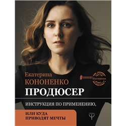 АСТ Е. В. Кононенко "Продюсер. Инструкция по применению, или куда приводят мечты"