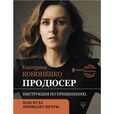АСТ Е. В. Кононенко "Продюсер. Инструкция по применению, или куда приводят мечты"