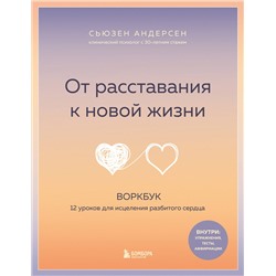Эксмо Сьюзен Андерсен "От расставания к новой жизни. Воркбук, который исцелит разбитое сердце"