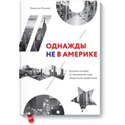 Эксмо Владислав Моисеев "Однажды не в Америке. Краткое пособие по завоеванию мира подручными средствами"