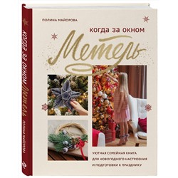 Эксмо Полина Майорова "Когда за окном метель. Уютная семейная книга для Новогоднего настроения и подготовки к празднику"