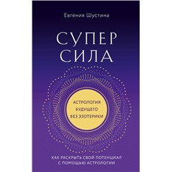 Эксмо Евгения Шустина "Суперсила. Как раскрыть свой потенциал с помощью астрологии (новое оф.)"