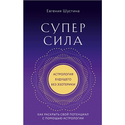 Эксмо Евгения Шустина "Суперсила. Как раскрыть свой потенциал с помощью астрологии (новое оф.)"