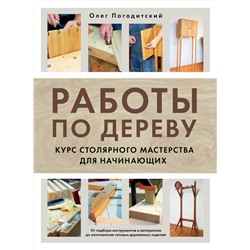 Эксмо Олег Погодитский "Работы по дереву. Курс столярного мастерства для начинающих"