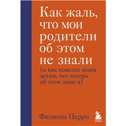 Эксмо Филиппа Перри "Как жаль, что мои родители об этом не знали (и как повезло моим детям, что теперь об этом знаю я)"