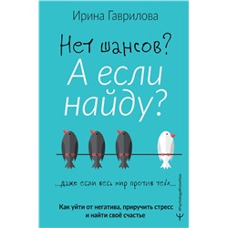 АСТ Ирина Гаврилова "Нет шансов? А если найду? Как уйти от негатива, приручить стресс и найти своё счастье"