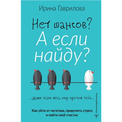 АСТ Ирина Гаврилова "Нет шансов? А если найду? Как уйти от негатива, приручить стресс и найти своё счастье"