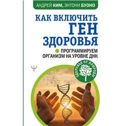 АСТ Андрей Ким, Энтони Буоно "Как включить ген здоровья. Программируем организм на уровне ДНК"