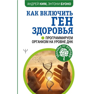 АСТ Андрей Ким, Энтони Буоно "Как включить ген здоровья. Программируем организм на уровне ДНК"