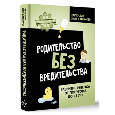 АСТ Хантер Лора, Уокер Дженнифер "Родительство без вредительства. Развитие ребенка от полугода до 1,5 лет"