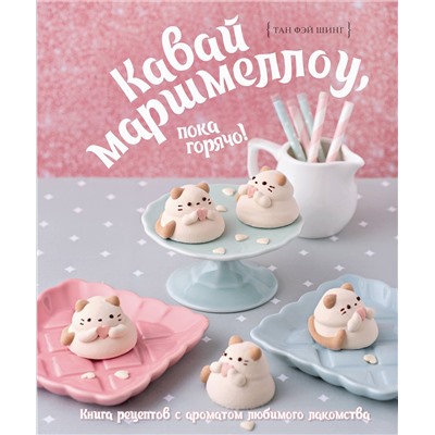 АСТ Тан Фэй Шинг "Кавай маршмеллоу, пока горячо! Книга рецептов с ароматом любимого лакомства"