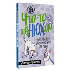 АСТ Анастасия Бахчеван "Что-то проНЮХала. Ноузворк: поисковые игры для собак"