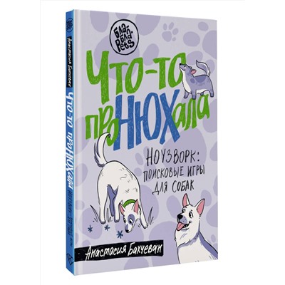 АСТ Анастасия Бахчеван "Что-то проНЮХала. Ноузворк: поисковые игры для собак"