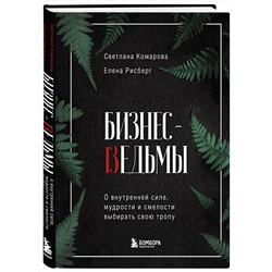 Эксмо Светлана Комарова, Елена Рисберг "Бизнес-ведьмы. О внутренней силе, мудрости и смелости выбирать свою тропу"