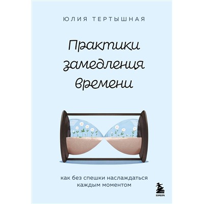 Эксмо Юлия Тертышная "Практики замедления времени. Как без спешки наслаждаться каждым моментом"