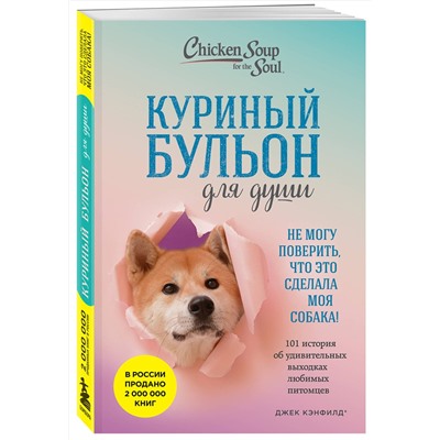 Эксмо Джек Кэнфилд, Марк Виктор Хансен, Дженнифер Кваша "Куриный бульон для души. Не могу поверить, что это сделала моя собака! 101 история об удивительных выходках любимых питомцев"