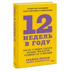 Эксмо Брайан Моран, Майкл Леннингтон "12 недель в году. Как за 12 недель сделать больше, чем другие успевают за 12 месяцев"