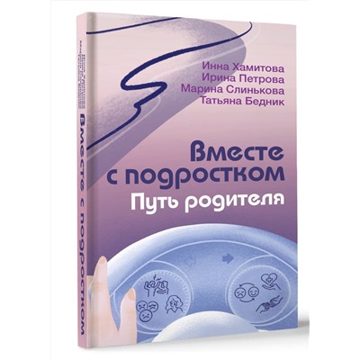 АСТ Хамитова Инна, Слинькова Марина, Петрова Ирина, Бедник Татьяна "Вместе с подростком. Путь родителя"