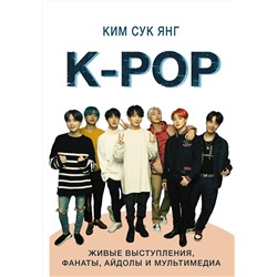 АСТ Ким Сук Янг "K-POP. Живые выступления, фанаты, айдолы и мультимедиа"