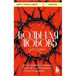 Эксмо Джесс Хилл "Больная любовь. Как остановить домашнее насилие и освободиться от власти абьюзера"