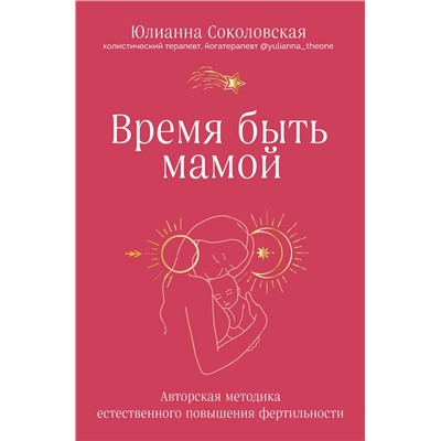 Эксмо Юлианна Соколовская "Время быть мамой. Авторская методика естественного повышения фертильности"
