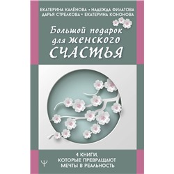 АСТ Екатерина Калёнова, Надежда Филатова, Дарья Стрелкова, Екатерина Кононова "Большой подарок для женского счастья. 4 книги, которые превращают мечты в реальность"