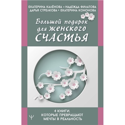 АСТ Екатерина Калёнова, Надежда Филатова, Дарья Стрелкова, Екатерина Кононова "Большой подарок для женского счастья. 4 книги, которые превращают мечты в реальность"