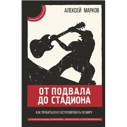 АСТ Марков А.В. "От подвала до стадиона. Как пробиться и гастролировать по миру"