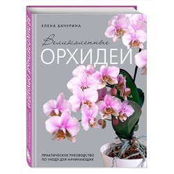 Эксмо Елена Бачурина "Великолепные орхидеи. Практичное руководство по уходу для начинающих"