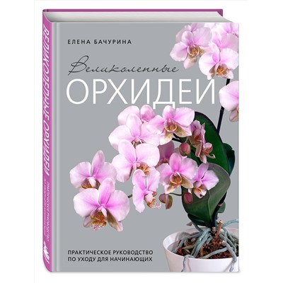 Эксмо Елена Бачурина "Великолепные орхидеи. Практичное руководство по уходу для начинающих"