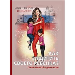 АСТ Майя Шевцова "Как защитить своего ребенка? Стань мамой-адвокатом"