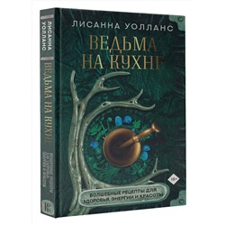 АСТ Лисанна Уолланс "Ведьма на кухне. Волшебные рецепты для здоровья, энергии и красоты"