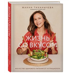 Эксмо Жанна Тиханычева "Жизнь со вкусом. Искусство здорового питания от нутрициолога"