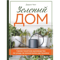Эксмо Дэррил Ченг "Зеленый дом. Самое понятное руководство по уходу за комнатными растениями"