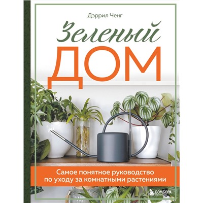 Эксмо Дэррил Ченг "Зеленый дом. Самое понятное руководство по уходу за комнатными растениями"