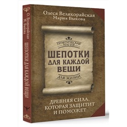 АСТ Олеся Великорайская, Мария Быкова "Шепотки для каждой вещи. Древняя Сила, которая защитит и поможет"