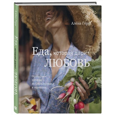 Эксмо Алёна Гера "Еда, которая дарит любовь. Осознанное питание во благо здоровья и гармонии"