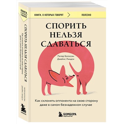 Эксмо Питер Богоссян, Джеймс Линдси "Спорить нельзя сдаваться. Как склонять оппонента на свою сторону даже в самом безнадежном случае"