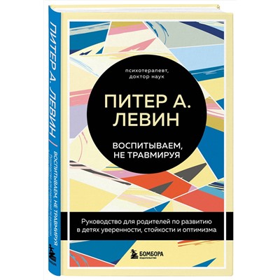 Эксмо Питер А. Левин "Воспитываем, не травмируя. Руководство для родителей по развитию в детях уверенности, стойкости и оптимизма"