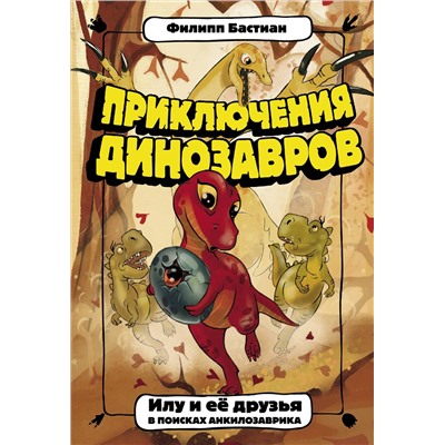 АСТ Филипп Бастиан "Приключения динозавров. Илу и ее друзья. В поисках анкилозаврика"