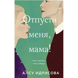 Эксмо Алсу Идрисова "Отпусти меня, мама!"