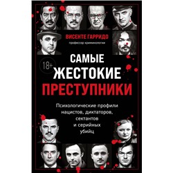 Эксмо Висенте Гарридо "Самые жестокие преступники. Психологические профили нацистов, диктаторов, сектантов и серийных убийц"