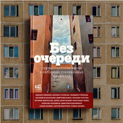 АСТ Алексей Сальников, Татьяна Толстая, Людмила Улицкая, Михаил Шишкин, Евгений Водолазкин, Дмитрий Быков "Без очереди. Сцены советской жизни в рассказах современных писателей"